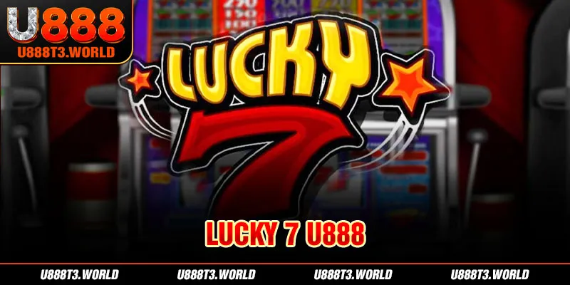 Lucky7 U888 - Slot Game Hấp Dẫn Với Tỷ Lệ Thưởng Cực Cao